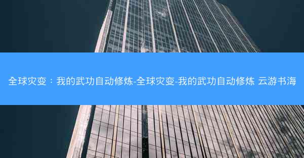 全球灾变：我的武功自动修炼-全球灾变-我的武功自动修炼 云游书海