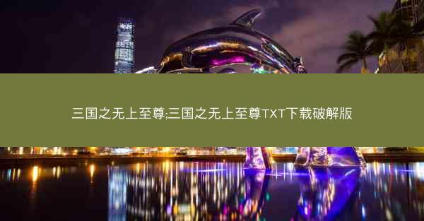 三国之无上至尊;三国之无上至尊TXT下载破解版