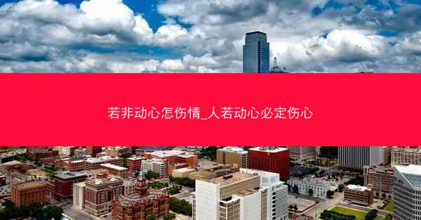 若非动心怎伤情_人若动心必定伤心