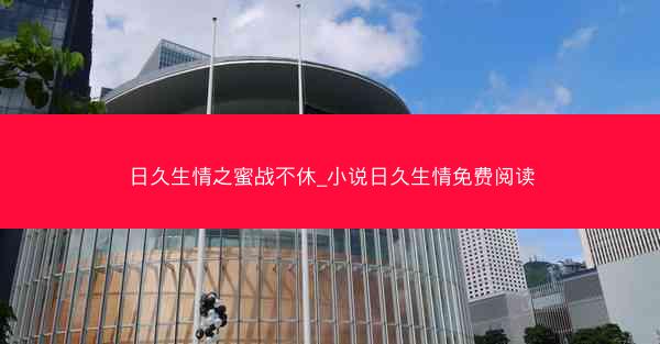 日久生情之蜜战不休_小说日久生情免费阅读