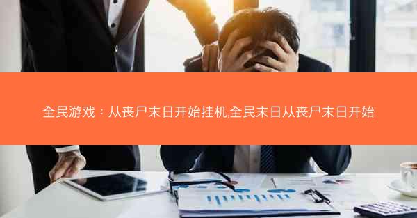 全民游戏：从丧尸末日开始挂机,全民末日从丧尸末日开始