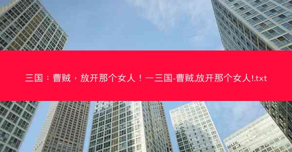 三国：曹贼，放开那个女人！—三国-曹贼,放开那个女人!.txt
