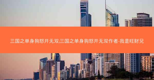 三国之单身狗怒开无双;三国之单身狗怒开无双作者-我是旺财兄