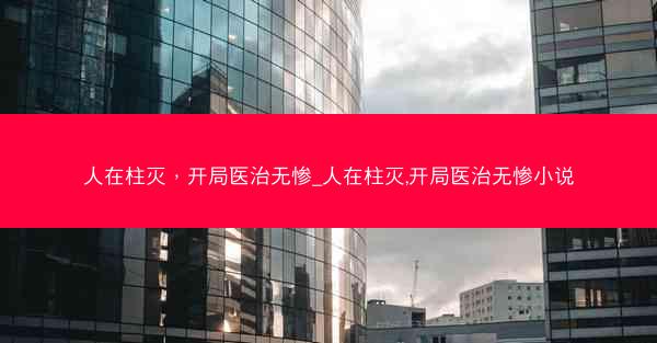 人在柱灭，开局医治无惨_人在柱灭,开局医治无惨小说