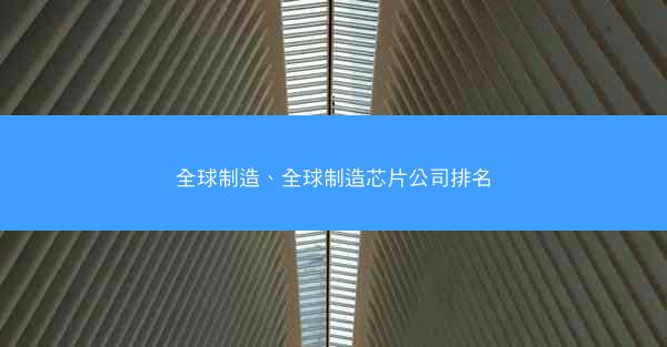全球制造、全球制造芯片公司排名