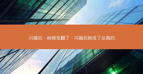 闪婚后，她被宠翻了、闪婚后她成了总裁的