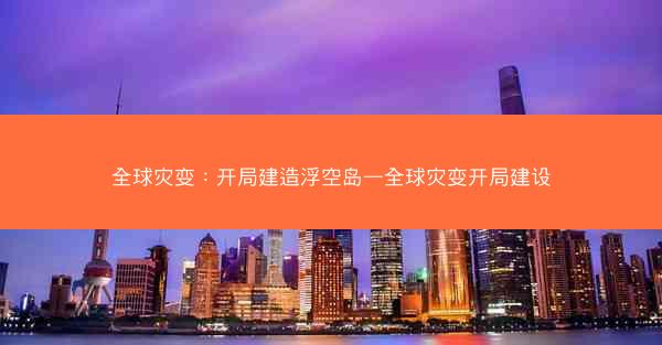 全球灾变：开局建造浮空岛—全球灾变开局建设