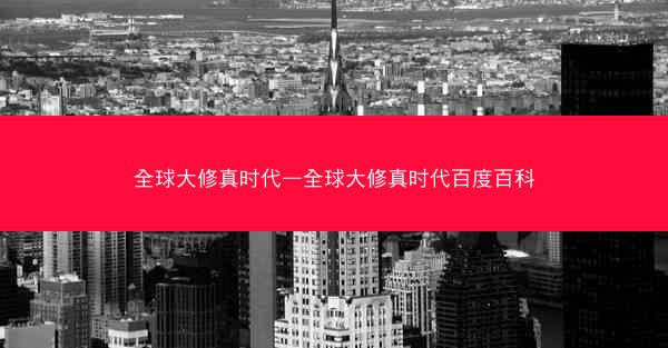 全球大修真时代—全球大修真时代百度百科