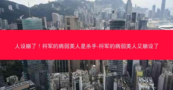 人设崩了！将军的病弱美人是杀手-将军的病弱美人又崩设了