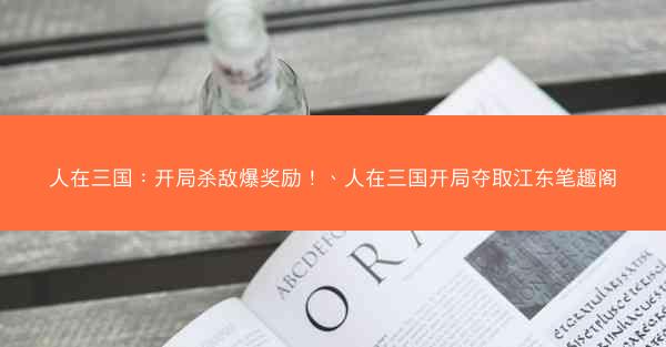 人在三国：开局杀敌爆奖励！、人在三国开局夺取江东笔趣阁