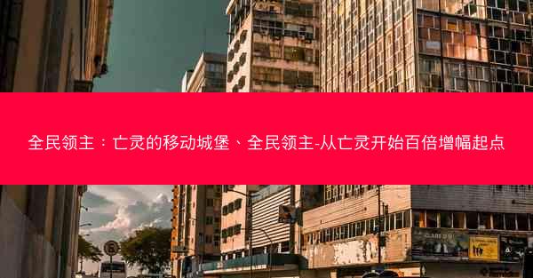全民领主：亡灵的移动城堡、全民领主-从亡灵开始百倍增幅起点