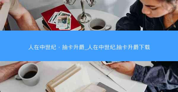 人在中世纪，抽卡升爵_人在中世纪,抽卡升爵下载