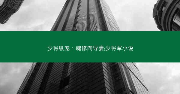 少将纵宠：魂修向导妻;少将军小说