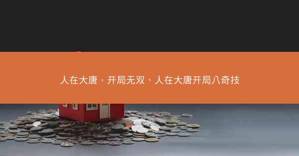 人在大唐,开局无双、人在大唐开局八奇技 人在大唐,开局无双、人在大唐开局八奇技