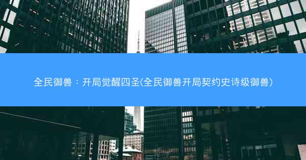 全民御兽：开局觉醒四圣(全民御兽开局契约史诗级御兽)