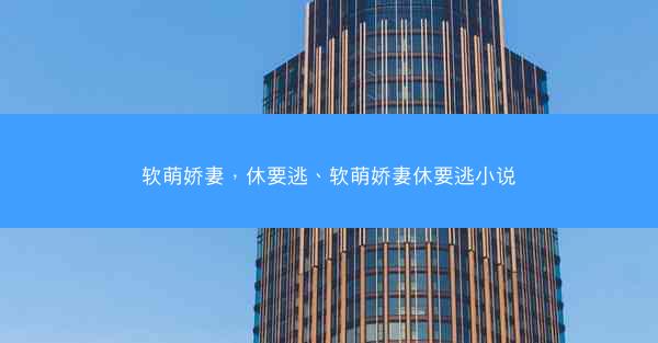 软萌娇妻，休要逃、软萌娇妻休要逃小说