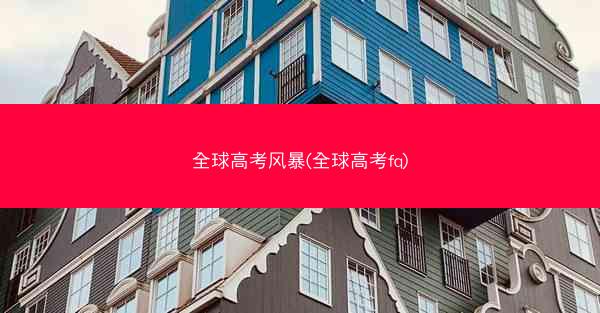 全球高考风暴(全球高考fq)