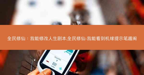 全民修仙：我能修改人生剧本,全民修仙-我能看到机缘提示笔趣阁