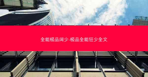全能极品阔少-极品全能狂少全文