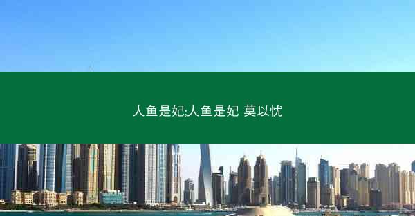 人鱼是妃;人鱼是妃 莫以忧
