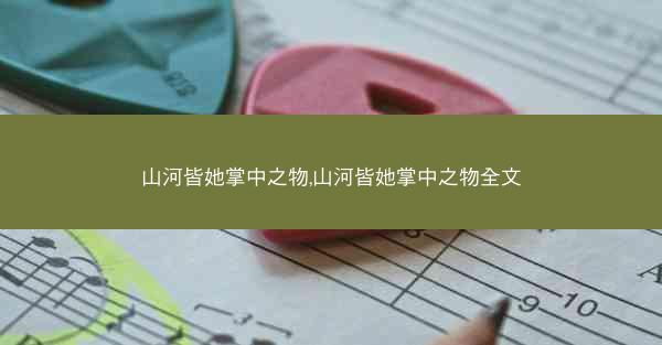 山河皆她掌中之物,山河皆她掌中之物全文