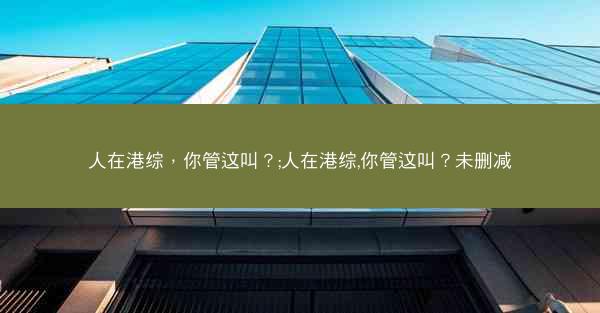 人在港综，你管这叫？;人在港综,你管这叫？未删减