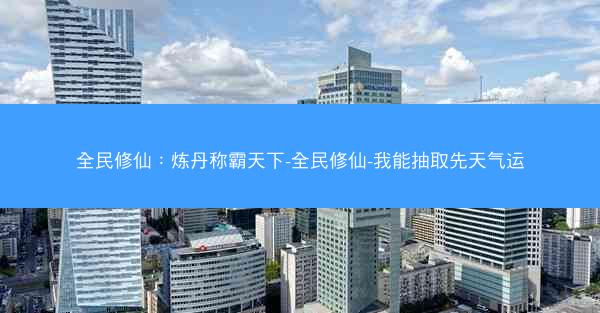 全民修仙：炼丹称霸天下-全民修仙-我能抽取先天气运