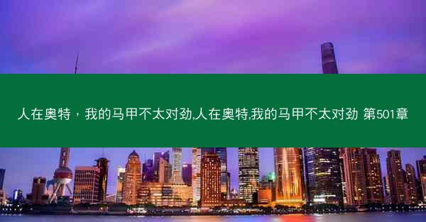 人在奥特，我的马甲不太对劲,人在奥特,我的马甲不太对劲 第501章