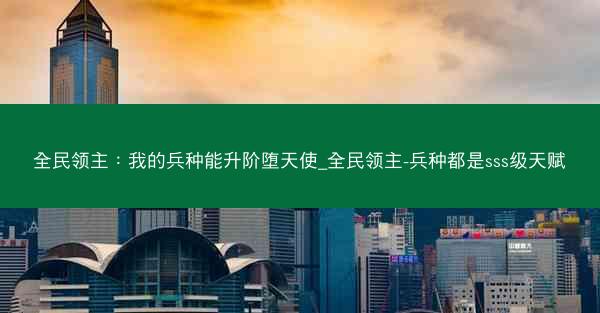 全民领主：我的兵种能升阶堕天使_全民领主-兵种都是sss级天赋
