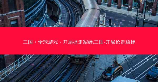 三国：全球游戏，开局掳走貂蝉;三国-开局抢走貂蝉
