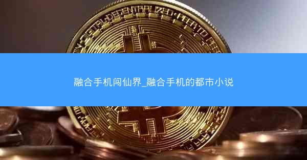 融合手机闯仙界_融合手机的都市小说