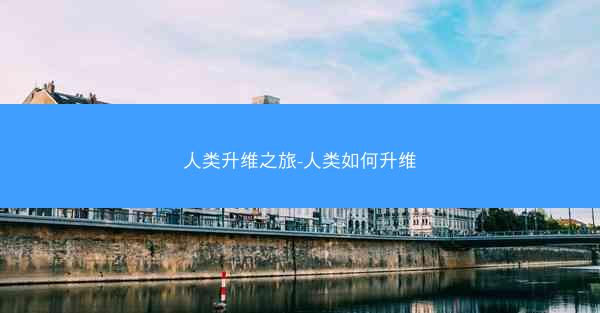 人类升维之旅-人类如何升维 人类升维之旅-人类如何升维