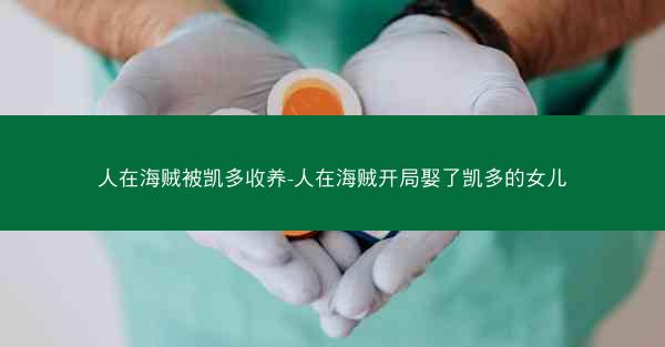 人在海贼被凯多收养-人在海贼开局娶了凯多的女儿