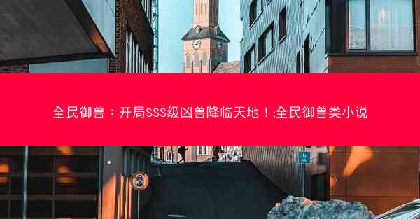 全民御兽：开局SSS级凶兽降临天地！;全民御兽类小说