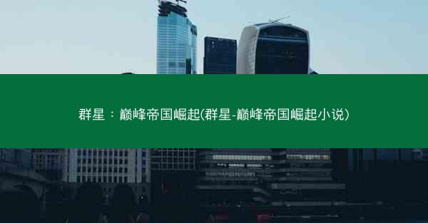 群星：巅峰帝国崛起(群星-巅峰帝国崛起小说)