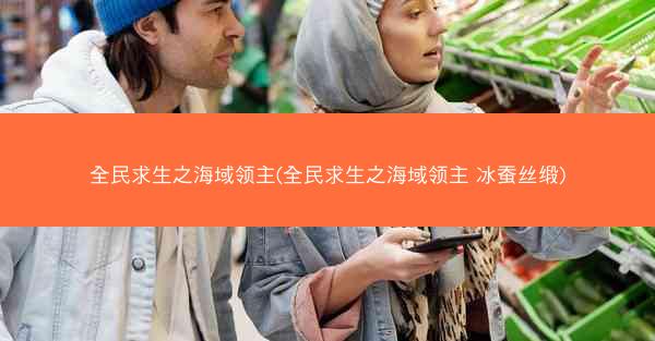 全民求生之海域领主(全民求生之海域领主 冰蚕丝缎)