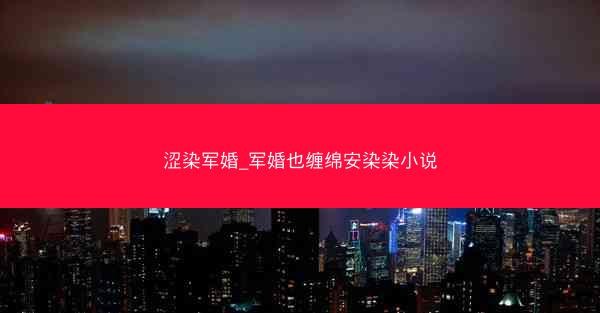 涩染军婚_军婚也缠绵安染染小说