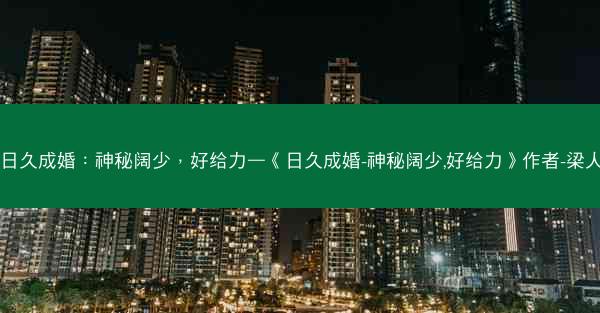 日久成婚：神秘阔少，好给力—《日久成婚-神秘阔少,好给力》作者-梁人