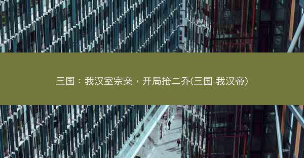 三国：我汉室宗亲，开局抢二乔(三国-我汉帝)