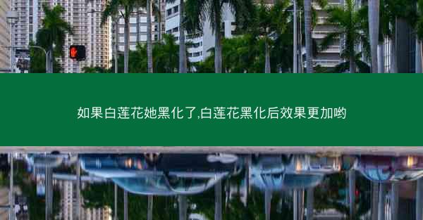 如果白莲花她黑化了,白莲花黑化后效果更加哟