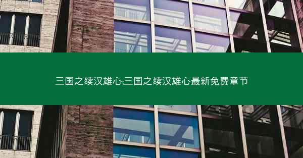 三国之续汉雄心;三国之续汉雄心最新免费章节