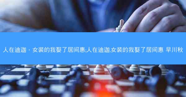 人在迪迦，女装的我娶了居间惠;人在迪迦,女装的我娶了居间惠 早川秋