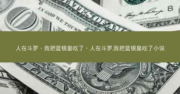 人在斗罗，我把蓝银皇吃了、人在斗罗,我把蓝银皇吃了小说