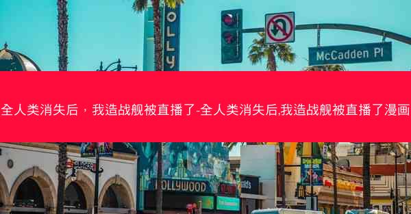 全人类消失后，我造战舰被直播了-全人类消失后,我造战舰被直播了漫画
