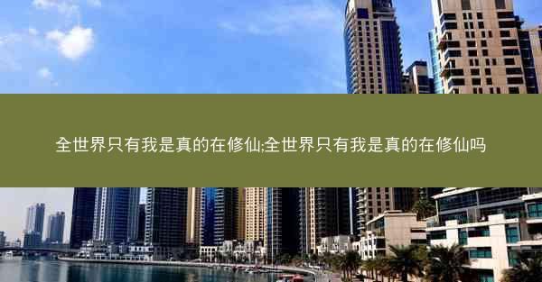 全世界只有我是真的在修仙;全世界只有我是真的在修仙吗