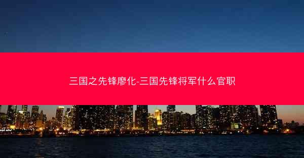 三国之先锋廖化-三国先锋将军什么官职