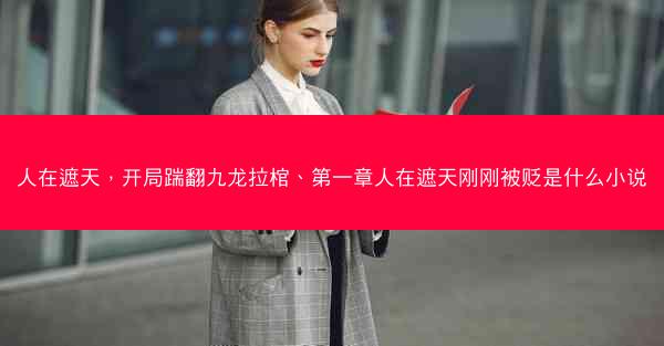 人在遮天，开局踹翻九龙拉棺、第一章人在遮天刚刚被贬是什么小说