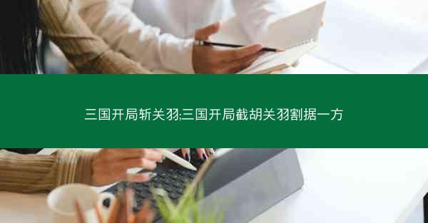 三国开局斩关羽;三国开局截胡关羽割据一方
