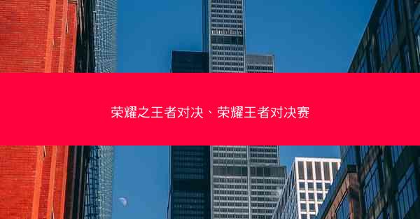 荣耀之王者对决、荣耀王者对决赛