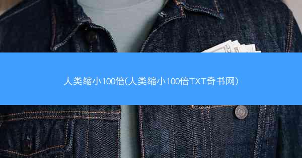 人类缩小100倍(人类缩小100倍TXT奇书网)